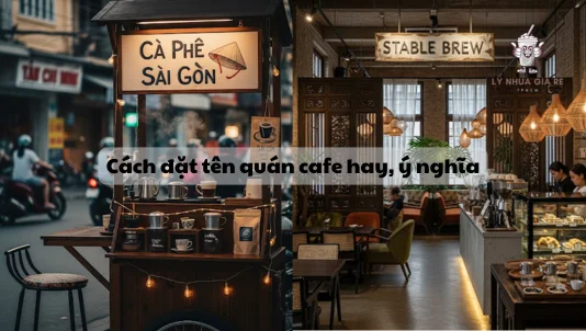 Cách đặt tên quán cafe hay, ý nghĩa, độc lạ, theo phong thủy 2025